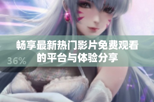 畅享最新热门影片免费观看的平台与体验分享