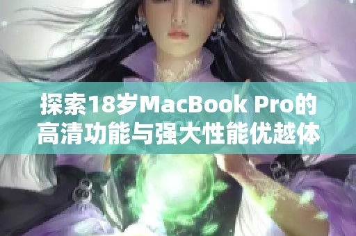 探索18岁MacBook Pro的高清功能与强大性能优越体验