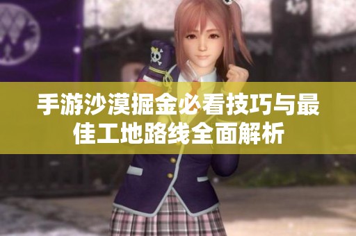 手游沙漠掘金必看技巧与最佳工地路线全面解析