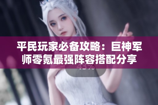 平民玩家必备攻略：巨神军师零氪最强阵容搭配分享