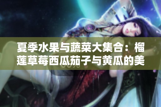 夏季水果与蔬菜大集合：榴莲草莓西瓜茄子与黄瓜的美味搭配
