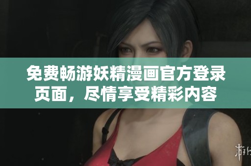 免费畅游妖精漫画官方登录页面，尽情享受精彩内容