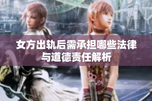 女方出轨后需承担哪些法律与道德责任解析