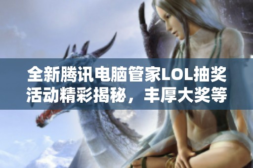 全新腾讯电脑管家LOL抽奖活动精彩揭秘，丰厚大奖等你来拿！