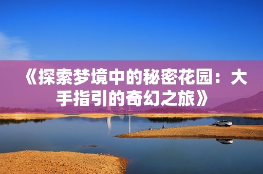 《探索梦境中的秘密花园：大手指引的奇幻之旅》