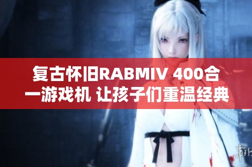 复古怀旧RABMIV 400合一游戏机 让孩子们重温经典电视游戏乐趣