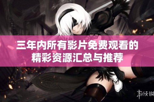 三年内所有影片免费观看的精彩资源汇总与推荐
