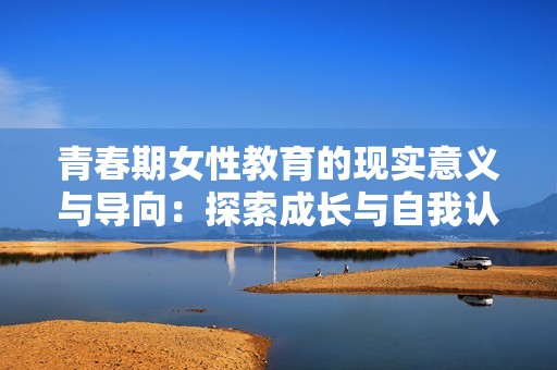 青春期女性教育的现实意义与导向：探索成长与自我认知之路