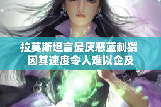 拉莫斯坦言最厌恶蓝刺猬 因其速度令人难以企及