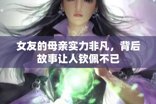 女友的母亲实力非凡，背后故事让人钦佩不已