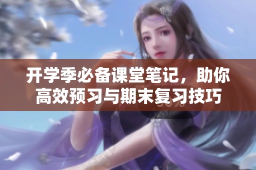 开学季必备课堂笔记，助你高效预习与期末复习技巧