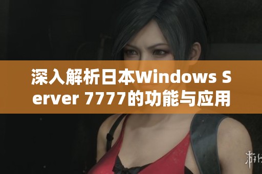 深入解析日本Windows Server 7777的功能与应用前景