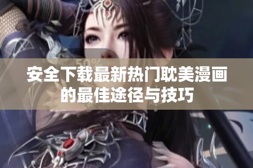 安全下载最新热门耽美漫画的最佳途径与技巧