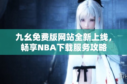 九幺免费版网站全新上线，畅享NBA下载服务攻略