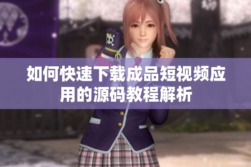 如何快速下载成品短视频应用的源码教程解析