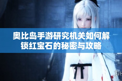 奥比岛手游研究机关如何解锁红宝石的秘密与攻略