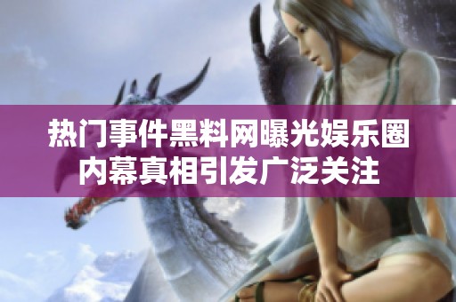 热门事件黑料网曝光娱乐圈内幕真相引发广泛关注