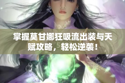 掌握莫甘娜狂吸流出装与天赋攻略，轻松逆袭！