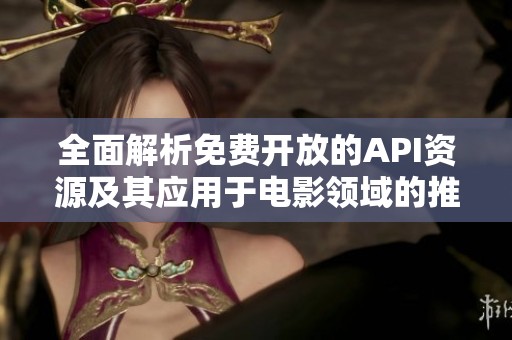 全面解析免费开放的API资源及其应用于电影领域的推荐