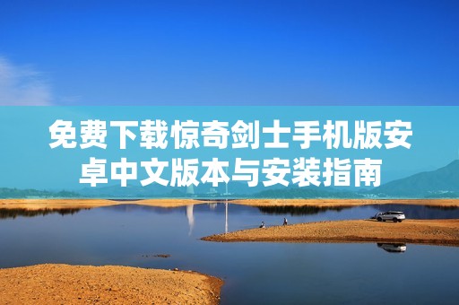 免费下载惊奇剑士手机版安卓中文版本与安装指南