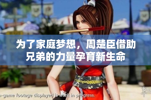 为了家庭梦想，周楚臣借助兄弟的力量孕育新生命