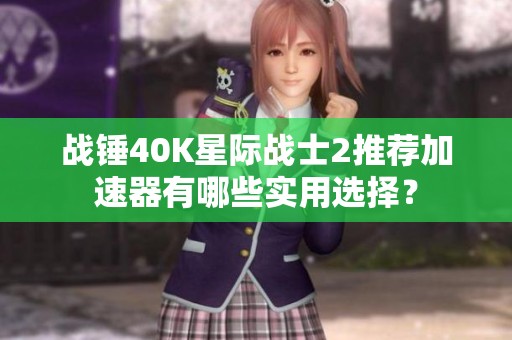 战锤40K星际战士2推荐加速器有哪些实用选择？
