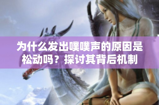 为什么发出噗噗声的原因是松动吗？探讨其背后机制