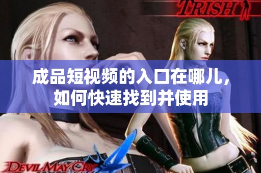 成品短视频的入口在哪儿，如何快速找到并使用