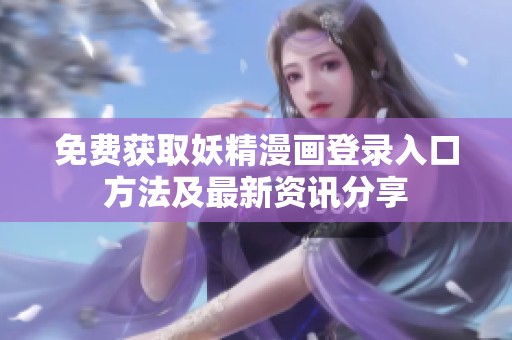 免费获取妖精漫画登录入口方法及最新资讯分享