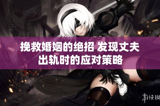挽救婚姻的绝招 发现丈夫出轨时的应对策略