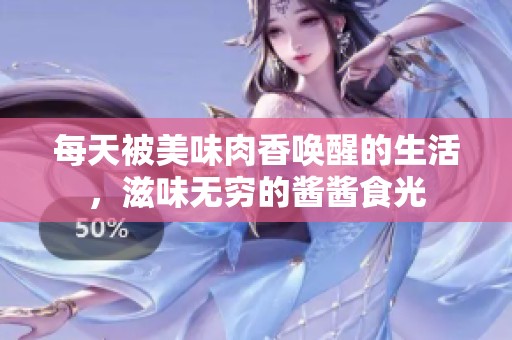 每天被美味肉香唤醒的生活，滋味无穷的酱酱食光