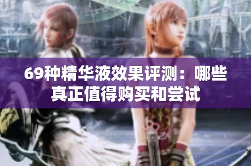 69种精华液效果评测：哪些真正值得购买和尝试