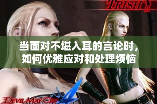 当面对不堪入耳的言论时，如何优雅应对和处理烦恼