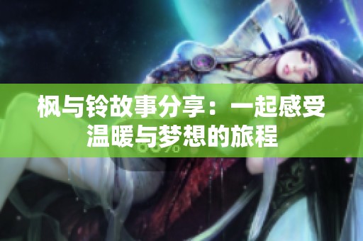 枫与铃故事分享：一起感受温暖与梦想的旅程
