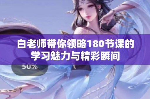 白老师带你领略180节课的学习魅力与精彩瞬间