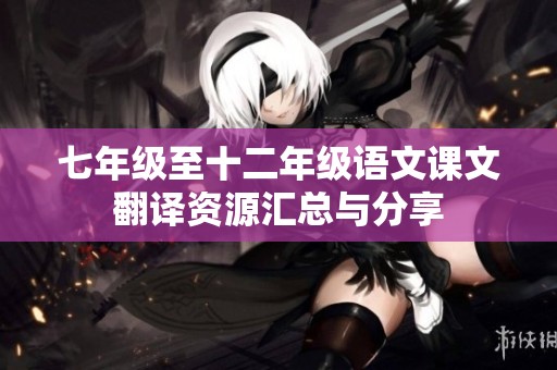 七年级至十二年级语文课文翻译资源汇总与分享