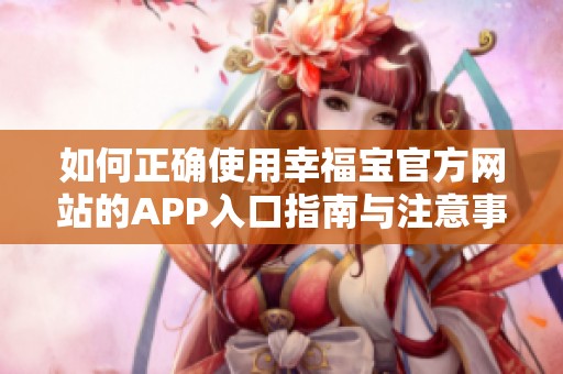 如何正确使用幸福宝官方网站的APP入口指南与注意事项