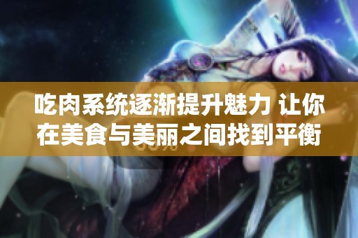 吃肉系统逐渐提升魅力 让你在美食与美丽之间找到平衡