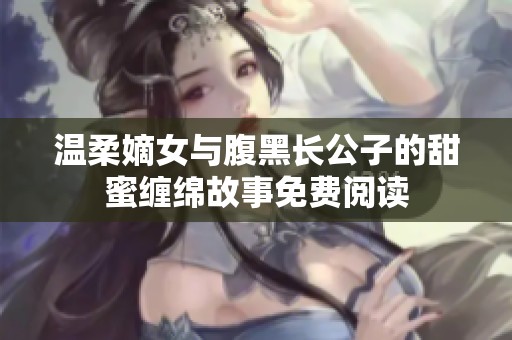 温柔嫡女与腹黑长公子的甜蜜缠绵故事免费阅读