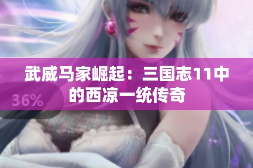 武威马家崛起：三国志11中的西凉一统传奇