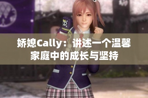 娇媳Cally：讲述一个温馨家庭中的成长与坚持