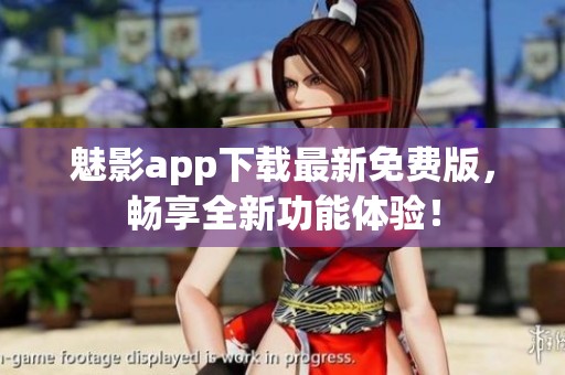 魅影app下载最新免费版，畅享全新功能体验！