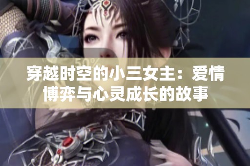 穿越时空的小三女主：爱情博弈与心灵成长的故事