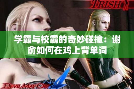 学霸与校霸的奇妙碰撞：谢俞如何在鸡上背单词
