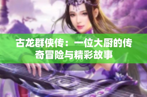 古龙群侠传：一位大厨的传奇冒险与精彩故事