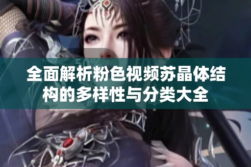 全面解析粉色视频苏晶体结构的多样性与分类大全