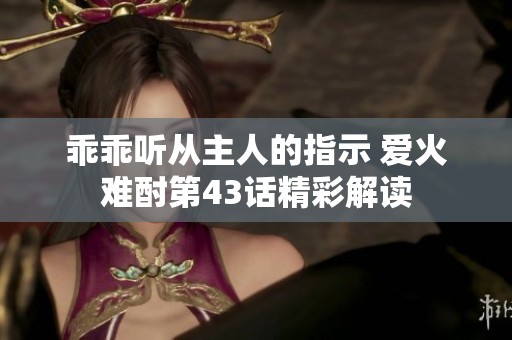 乖乖听从主人的指示 爱火难酎第43话精彩解读
