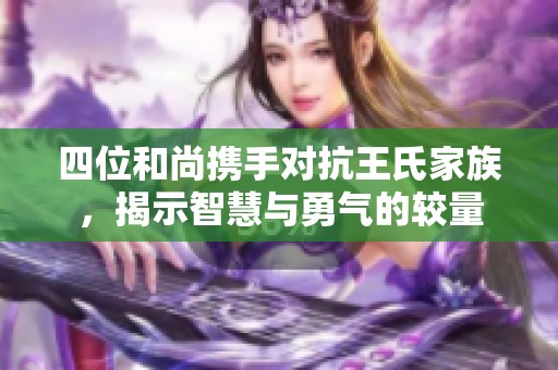 四位和尚携手对抗王氏家族，揭示智慧与勇气的较量