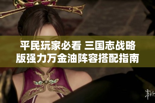 平民玩家必看 三国志战略版强力万金油阵容搭配指南
