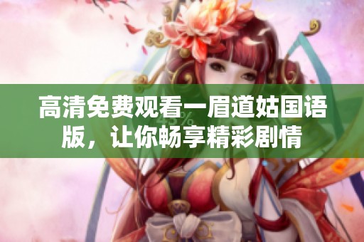 高清免费观看一眉道姑国语版，让你畅享精彩剧情